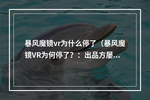 暴风魔镜vr为什么停了（暴风魔镜VR为何停了？：出品方屡屡失误无力支撑）