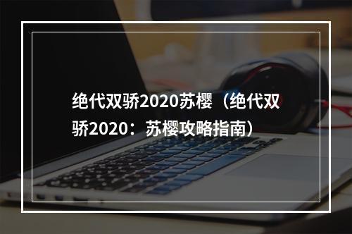 绝代双骄2020苏樱（绝代双骄2020：苏樱攻略指南）