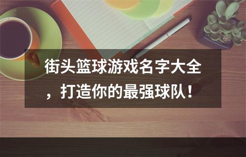 街头篮球游戏名字大全，打造你的最强球队！