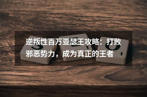 逆叛性百万亚瑟王攻略：打败邪恶势力，成为真正的王者