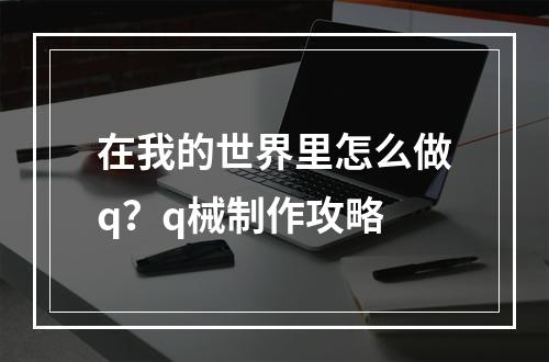 在我的世界里怎么做q？q械制作攻略