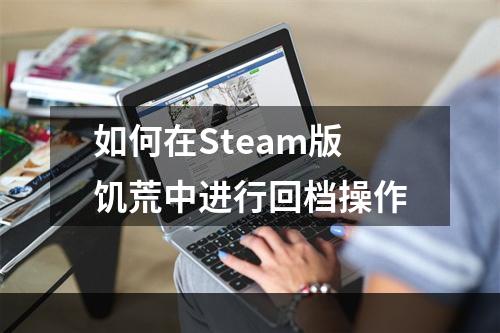 如何在Steam版饥荒中进行回档操作