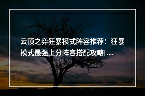 云顶之弈狂暴模式阵容推荐：狂暴模式最强上分阵容搭配攻略[多图]--手游攻略网