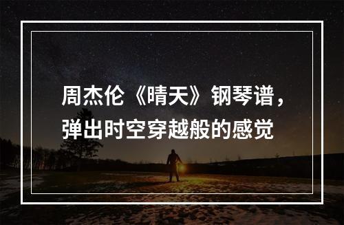 周杰伦《晴天》钢琴谱，弹出时空穿越般的感觉