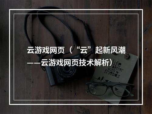 云游戏网页（“云”起新风潮——云游戏网页技术解析）