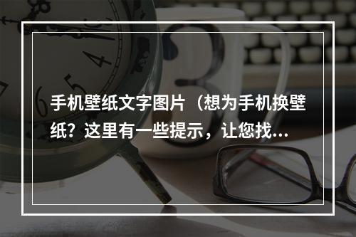 手机壁纸文字图片（想为手机换壁纸？这里有一些提示，让您找到完美的方案）