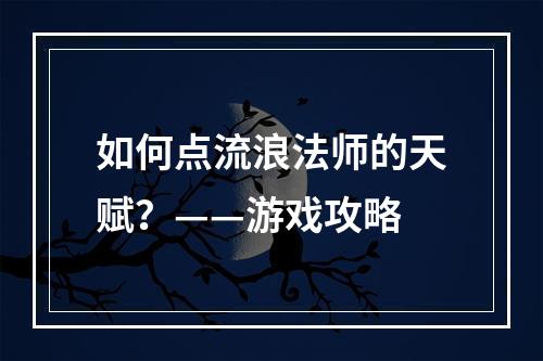 如何点流浪法师的天赋？——游戏攻略