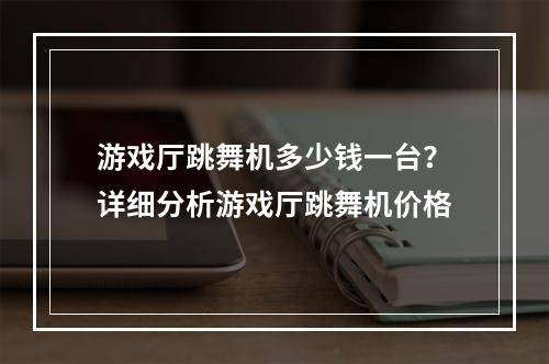 游戏厅跳舞机多少钱一台？详细分析游戏厅跳舞机价格