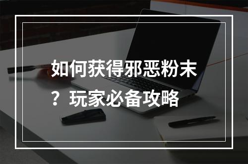 如何获得邪恶粉末？玩家必备攻略