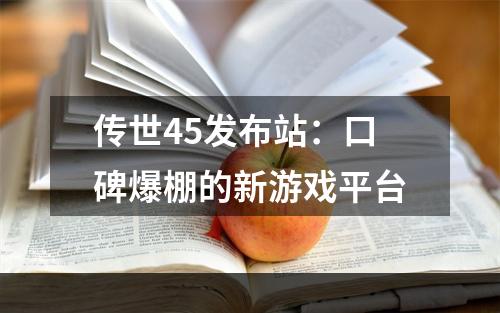 传世45发布站：口碑爆棚的新游戏平台