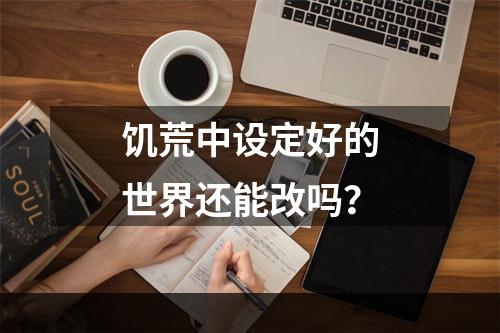 饥荒中设定好的世界还能改吗？