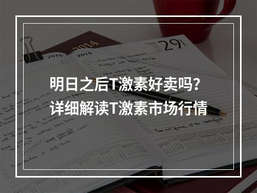 明日之后T激素好卖吗？详细解读T激素市场行情