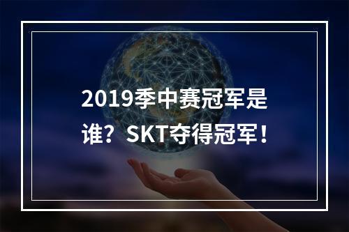 2019季中赛冠军是谁？SKT夺得冠军！