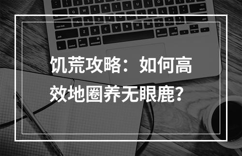 饥荒攻略：如何高效地圈养无眼鹿？