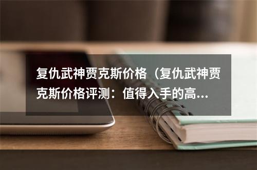 复仇武神贾克斯价格（复仇武神贾克斯价格评测：值得入手的高性价比英雄！）