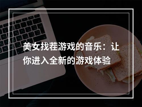 美女找茬游戏的音乐：让你进入全新的游戏体验