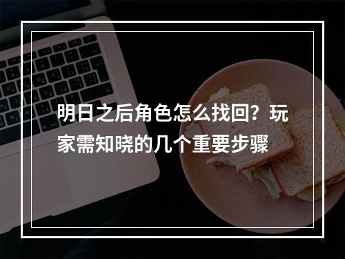 明日之后角色怎么找回？玩家需知晓的几个重要步骤