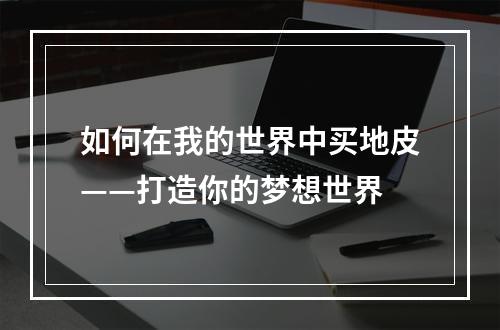 如何在我的世界中买地皮——打造你的梦想世界