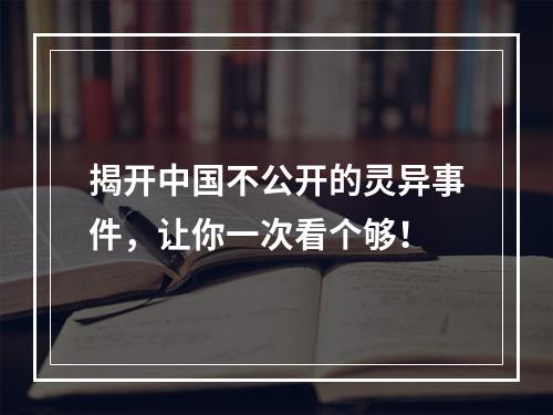 揭开中国不公开的灵异事件，让你一次看个够！