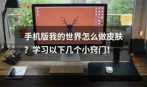 手机版我的世界怎么做皮肤？学习以下几个小窍门！