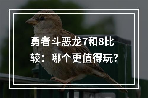 勇者斗恶龙7和8比较：哪个更值得玩？