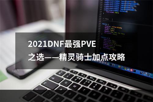 2021DNF最强PVE之选——精灵骑士加点攻略