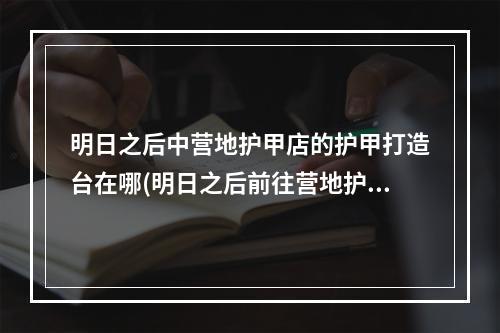 明日之后中营地护甲店的护甲打造台在哪(明日之后前往营地护甲店的护甲打造台了解配件制造)