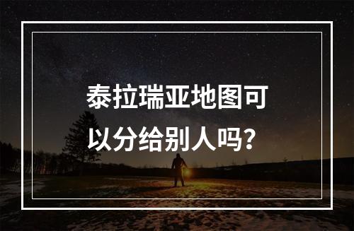 泰拉瑞亚地图可以分给别人吗？