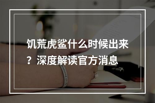 饥荒虎鲨什么时候出来？深度解读官方消息