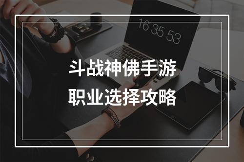 斗战神佛手游职业选择攻略