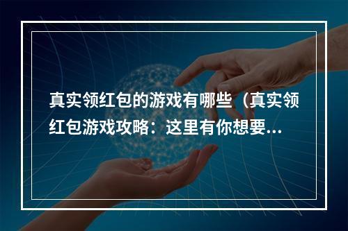 真实领红包的游戏有哪些（真实领红包游戏攻略：这里有你想要的红包！）