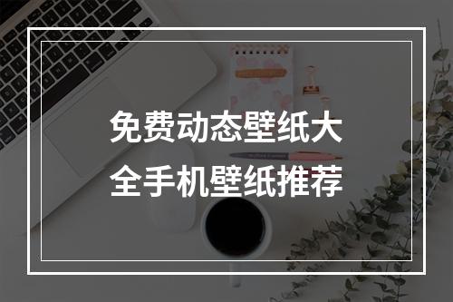 免费动态壁纸大全手机壁纸推荐