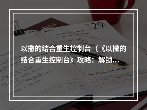 以撒的结合重生控制台（《以撒的结合重生控制台》攻略：解锁新角色和隐藏房间的秘诀）