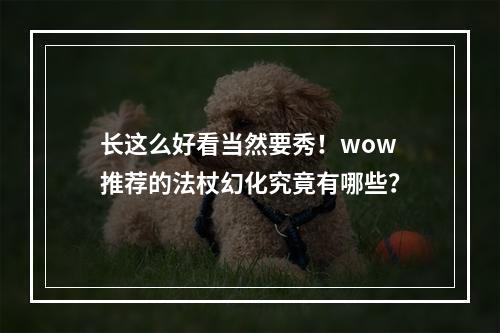 长这么好看当然要秀！wow推荐的法杖幻化究竟有哪些？