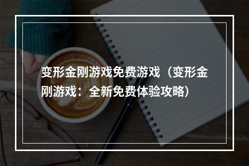 变形金刚游戏免费游戏（变形金刚游戏：全新免费体验攻略）