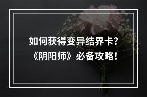 如何获得变异结界卡？《阴阳师》必备攻略！