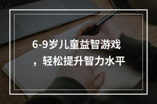 6-9岁儿童益智游戏，轻松提升智力水平