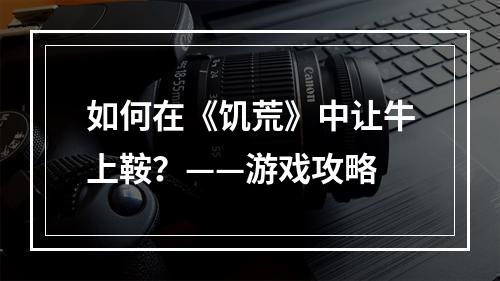 如何在《饥荒》中让牛上鞍？——游戏攻略