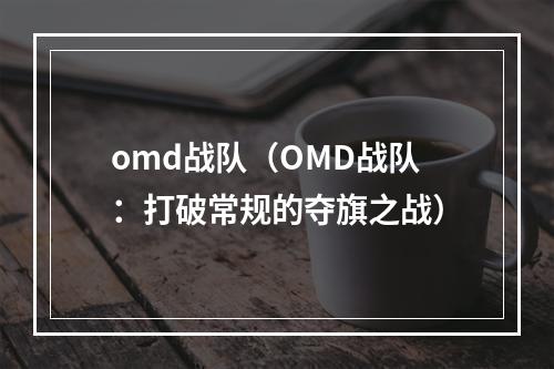 omd战队（OMD战队：打破常规的夺旗之战）