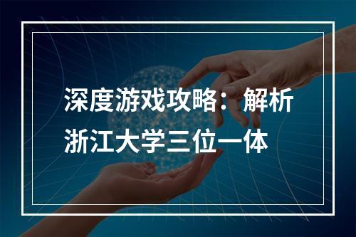 深度游戏攻略：解析浙江大学三位一体