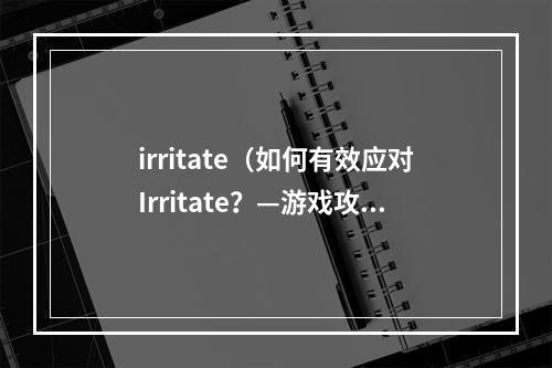 irritate（如何有效应对Irritate？—游戏攻略）