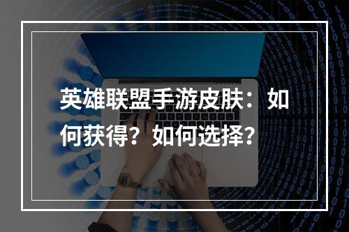 英雄联盟手游皮肤：如何获得？如何选择？