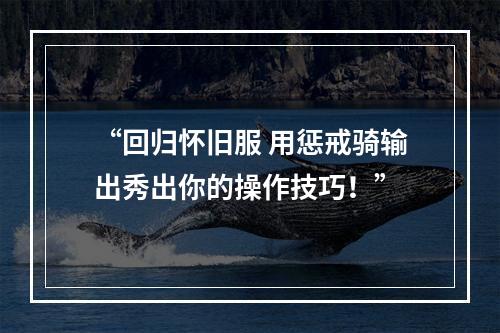 “回归怀旧服 用惩戒骑输出秀出你的操作技巧！”