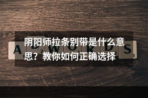 阴阳师拉条别带是什么意思？教你如何正确选择