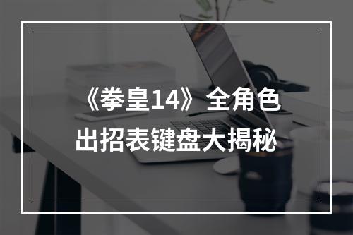 《拳皇14》全角色出招表键盘大揭秘