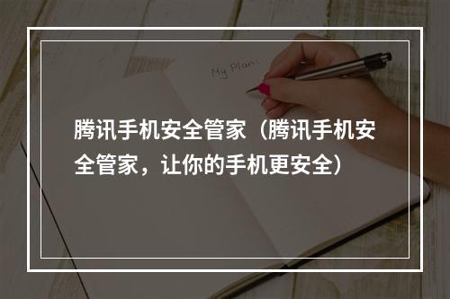 腾讯手机安全管家（腾讯手机安全管家，让你的手机更安全）