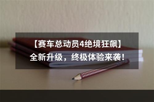 【赛车总动员4绝境狂飙】全新升级，终极体验来袭！