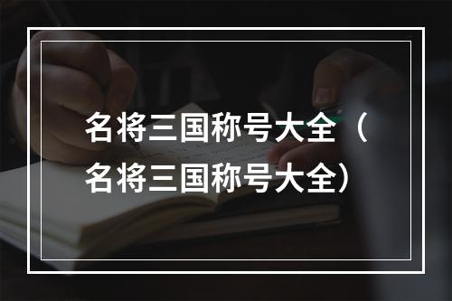 名将三国称号大全（名将三国称号大全）