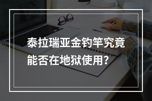 泰拉瑞亚金钓竿究竟能否在地狱使用？