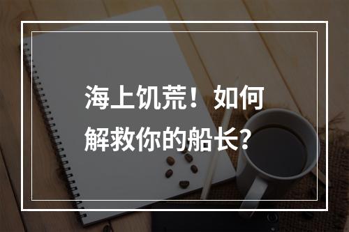 海上饥荒！如何解救你的船长？